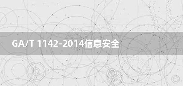 GA/T 1142-2014信息安全技术 主机安全检查产品安全技术要求